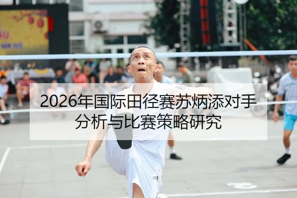 2026年国际田径赛苏炳添对手分析与比赛策略研究