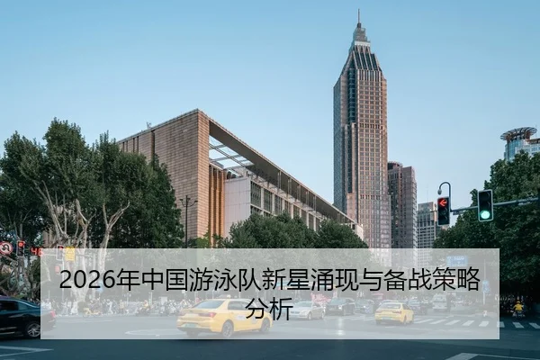 2026年中国游泳队新星涌现与备战策略分析