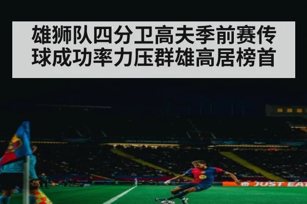 雄狮队四分卫高夫季前赛传球成功率力压群雄高居榜首
